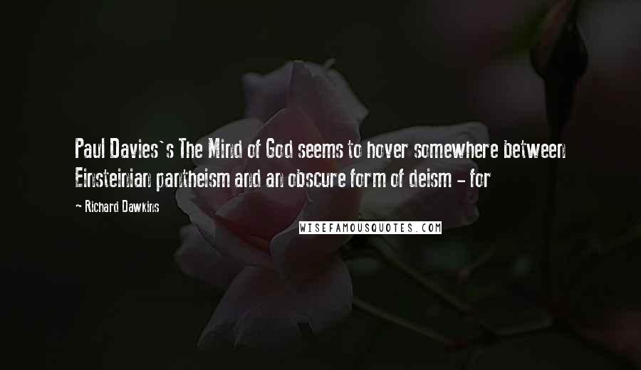 Richard Dawkins Quotes: Paul Davies's The Mind of God seems to hover somewhere between Einsteinian pantheism and an obscure form of deism - for