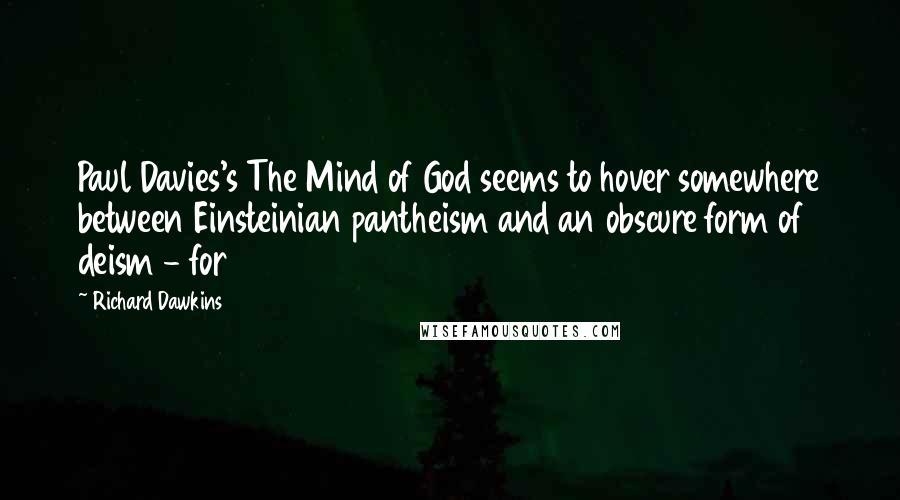 Richard Dawkins Quotes: Paul Davies's The Mind of God seems to hover somewhere between Einsteinian pantheism and an obscure form of deism - for