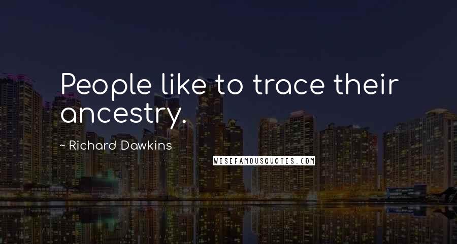 Richard Dawkins Quotes: People like to trace their ancestry.