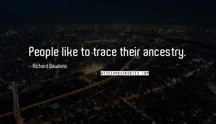 Richard Dawkins Quotes: People like to trace their ancestry.