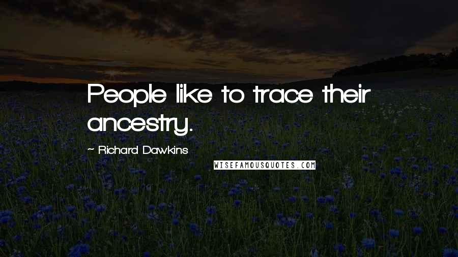 Richard Dawkins Quotes: People like to trace their ancestry.