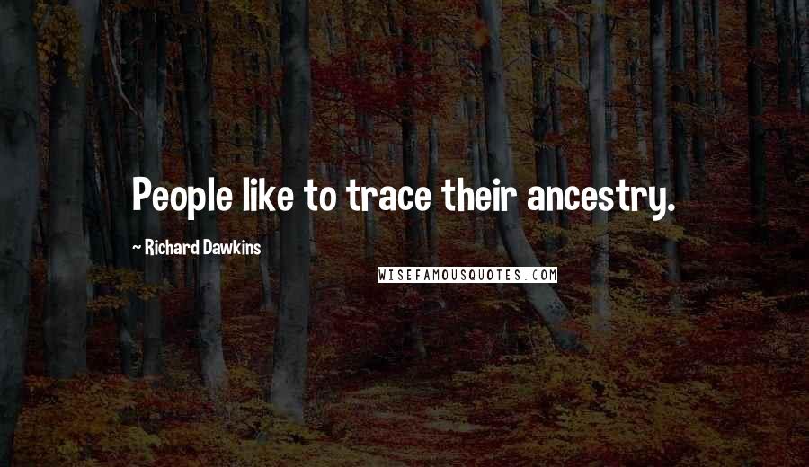 Richard Dawkins Quotes: People like to trace their ancestry.
