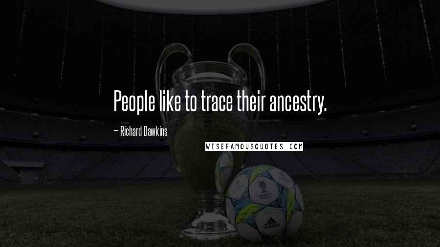 Richard Dawkins Quotes: People like to trace their ancestry.