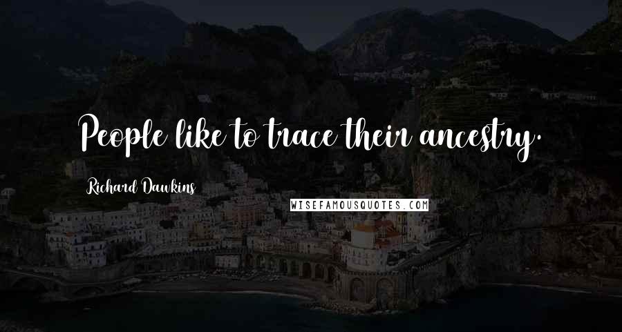 Richard Dawkins Quotes: People like to trace their ancestry.