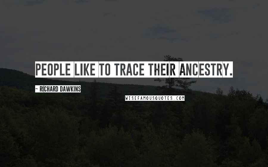 Richard Dawkins Quotes: People like to trace their ancestry.