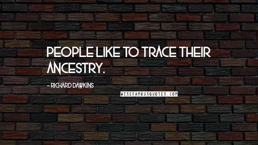 Richard Dawkins Quotes: People like to trace their ancestry.