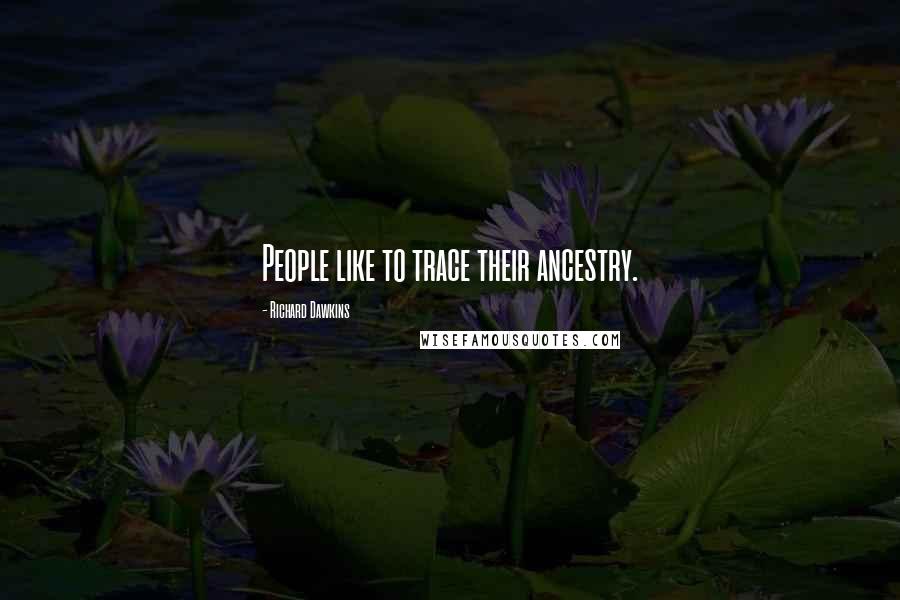 Richard Dawkins Quotes: People like to trace their ancestry.