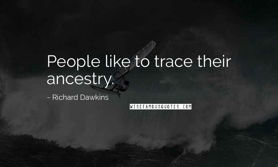 Richard Dawkins Quotes: People like to trace their ancestry.