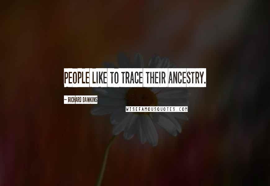 Richard Dawkins Quotes: People like to trace their ancestry.