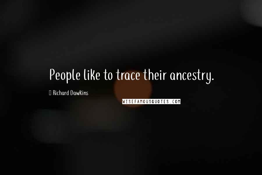 Richard Dawkins Quotes: People like to trace their ancestry.