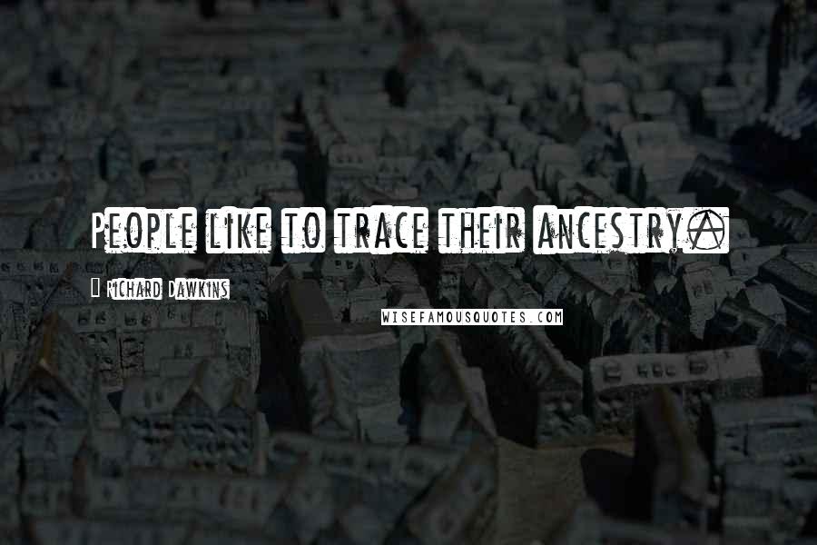 Richard Dawkins Quotes: People like to trace their ancestry.