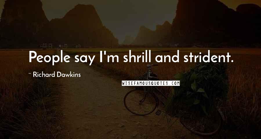 Richard Dawkins Quotes: People say I'm shrill and strident.