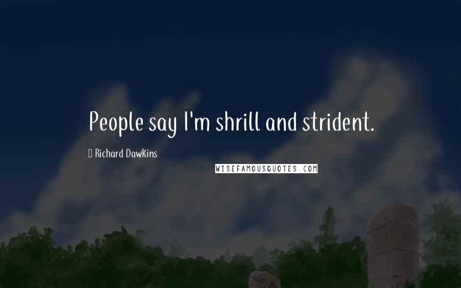 Richard Dawkins Quotes: People say I'm shrill and strident.