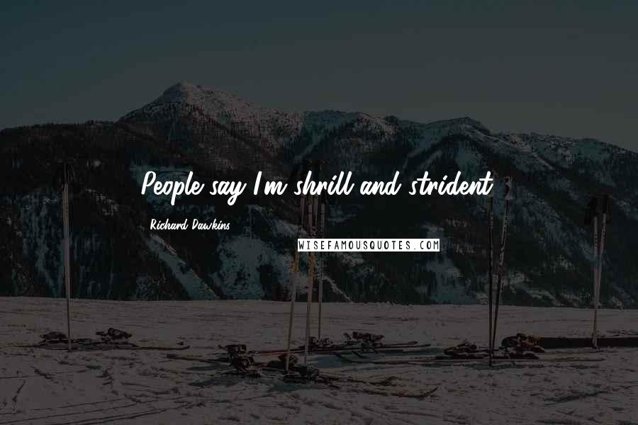 Richard Dawkins Quotes: People say I'm shrill and strident.