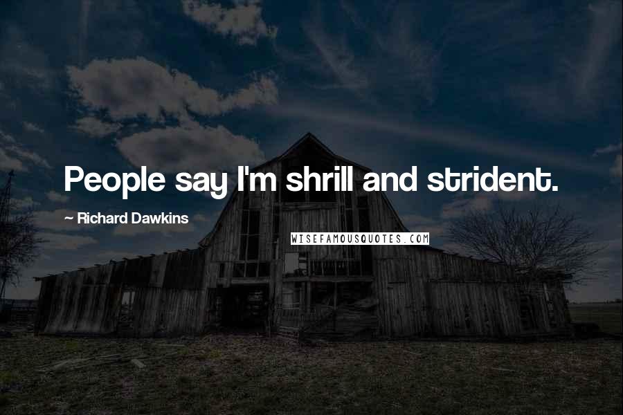 Richard Dawkins Quotes: People say I'm shrill and strident.