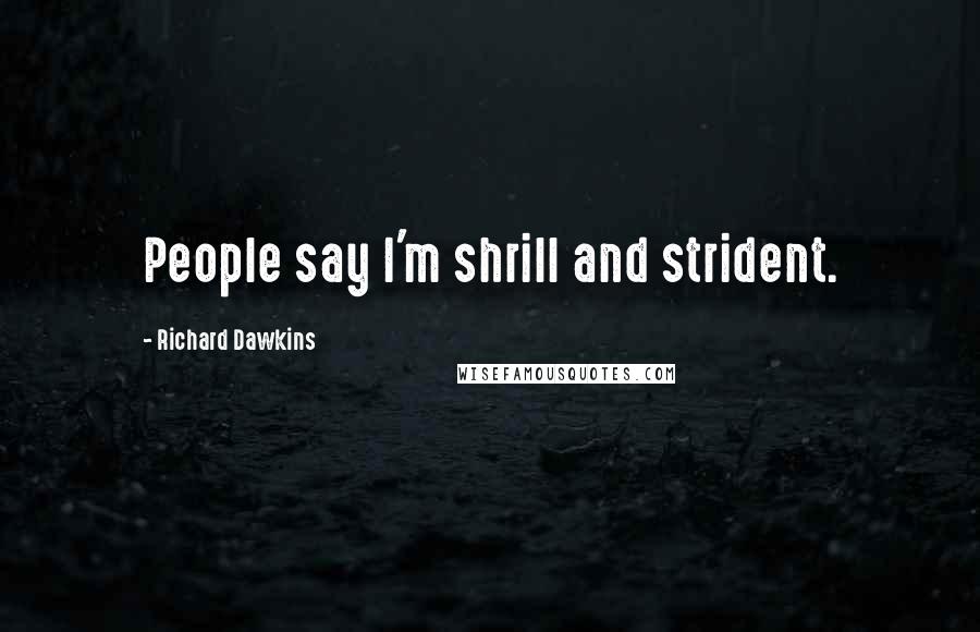 Richard Dawkins Quotes: People say I'm shrill and strident.