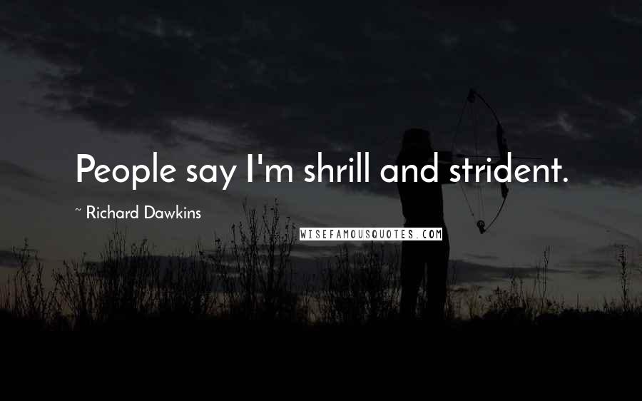 Richard Dawkins Quotes: People say I'm shrill and strident.