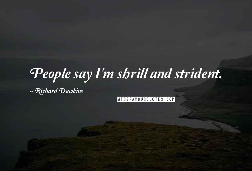 Richard Dawkins Quotes: People say I'm shrill and strident.