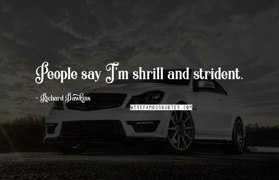 Richard Dawkins Quotes: People say I'm shrill and strident.