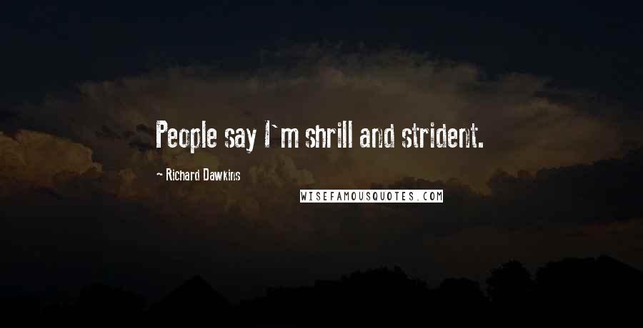 Richard Dawkins Quotes: People say I'm shrill and strident.