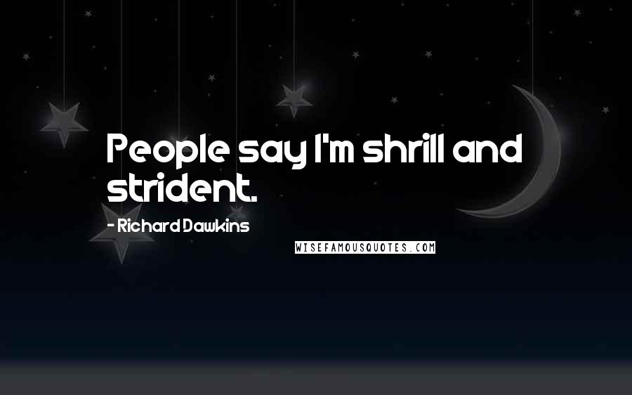 Richard Dawkins Quotes: People say I'm shrill and strident.