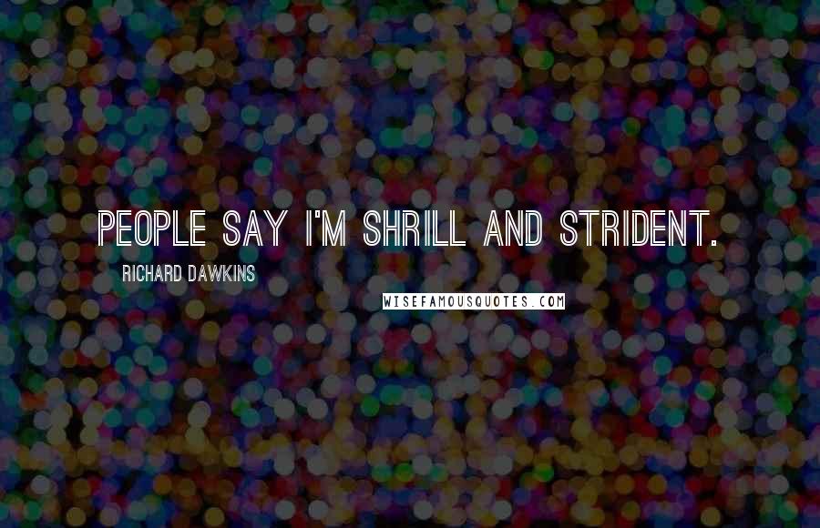 Richard Dawkins Quotes: People say I'm shrill and strident.