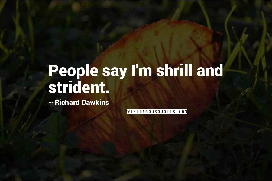 Richard Dawkins Quotes: People say I'm shrill and strident.