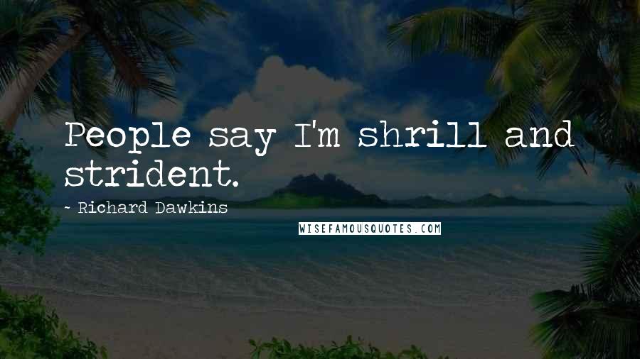 Richard Dawkins Quotes: People say I'm shrill and strident.