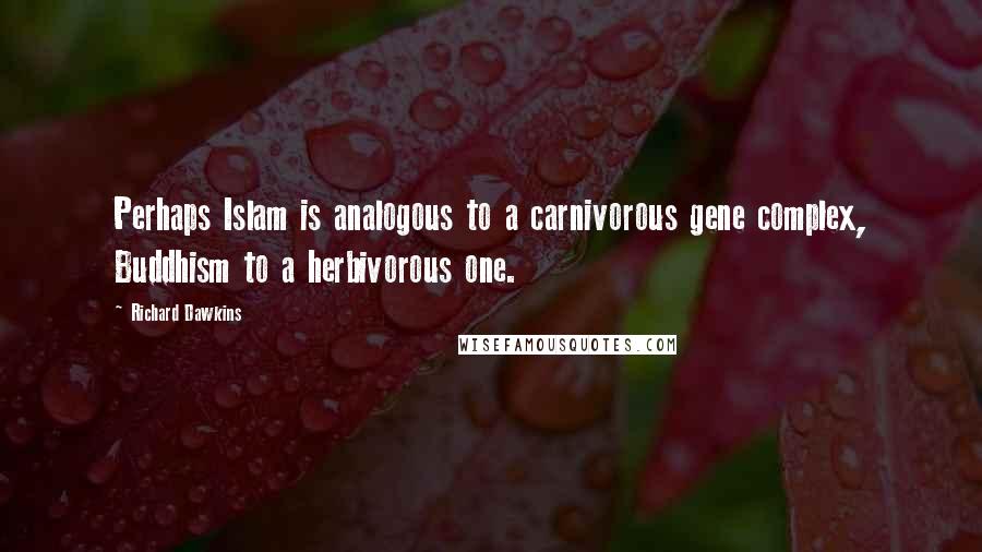 Richard Dawkins Quotes: Perhaps Islam is analogous to a carnivorous gene complex, Buddhism to a herbivorous one.