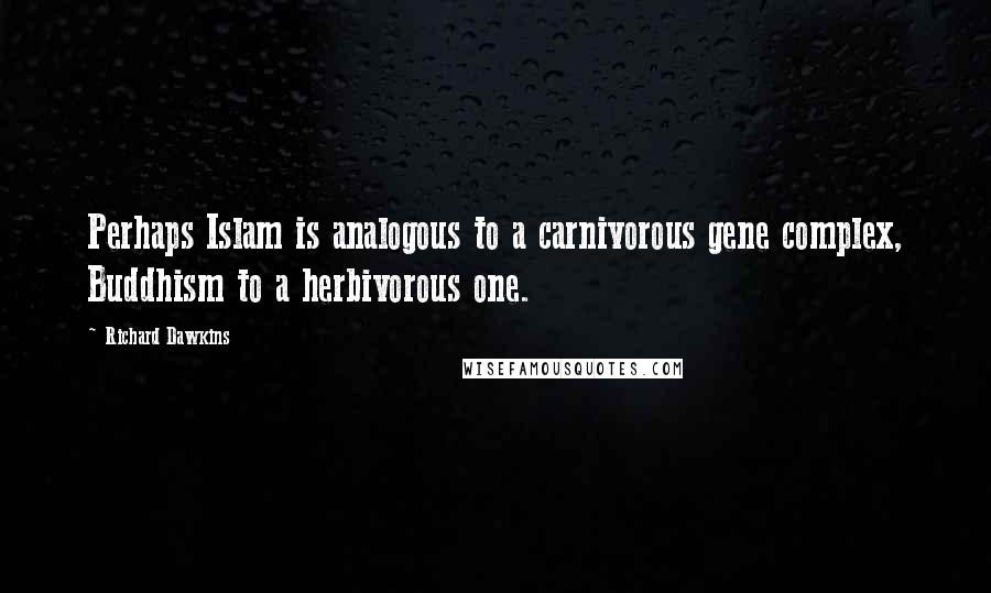 Richard Dawkins Quotes: Perhaps Islam is analogous to a carnivorous gene complex, Buddhism to a herbivorous one.