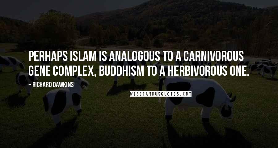 Richard Dawkins Quotes: Perhaps Islam is analogous to a carnivorous gene complex, Buddhism to a herbivorous one.