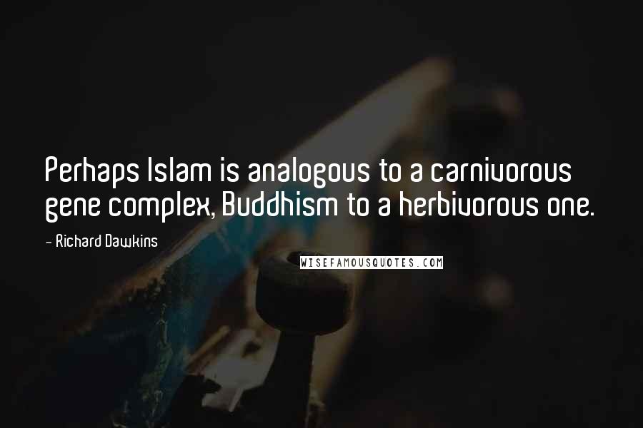 Richard Dawkins Quotes: Perhaps Islam is analogous to a carnivorous gene complex, Buddhism to a herbivorous one.