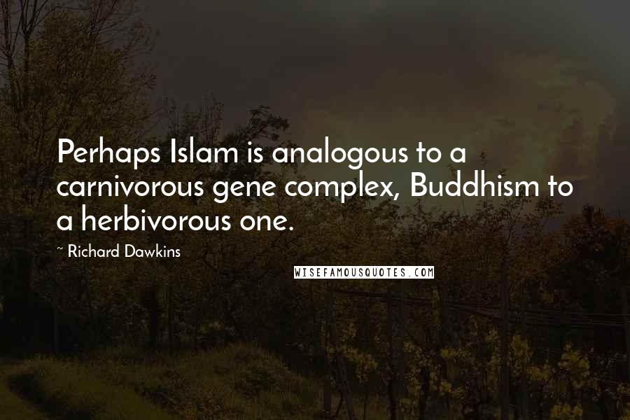 Richard Dawkins Quotes: Perhaps Islam is analogous to a carnivorous gene complex, Buddhism to a herbivorous one.