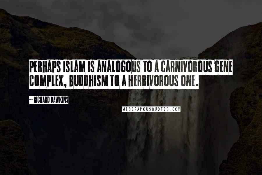 Richard Dawkins Quotes: Perhaps Islam is analogous to a carnivorous gene complex, Buddhism to a herbivorous one.