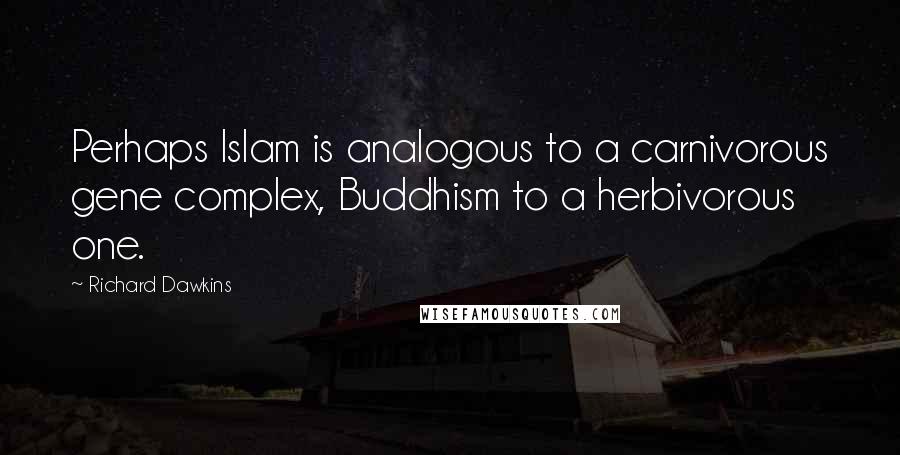 Richard Dawkins Quotes: Perhaps Islam is analogous to a carnivorous gene complex, Buddhism to a herbivorous one.