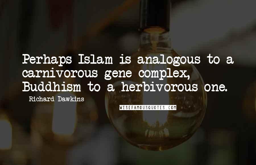 Richard Dawkins Quotes: Perhaps Islam is analogous to a carnivorous gene complex, Buddhism to a herbivorous one.