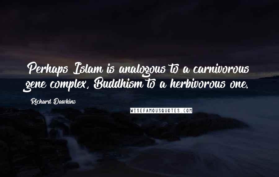 Richard Dawkins Quotes: Perhaps Islam is analogous to a carnivorous gene complex, Buddhism to a herbivorous one.