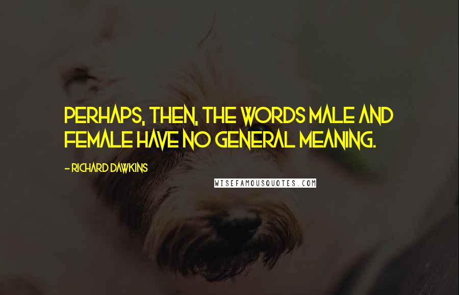 Richard Dawkins Quotes: Perhaps, then, the words male and female have no general meaning.