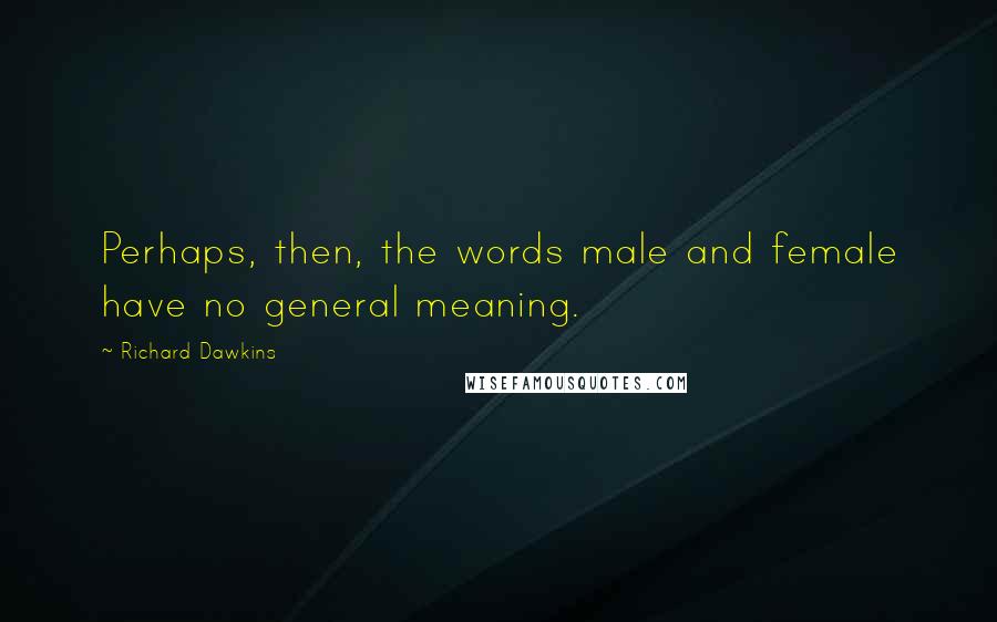Richard Dawkins Quotes: Perhaps, then, the words male and female have no general meaning.