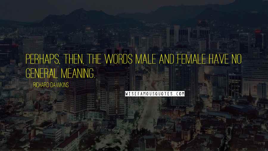 Richard Dawkins Quotes: Perhaps, then, the words male and female have no general meaning.