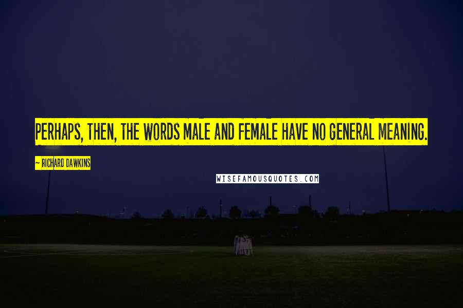 Richard Dawkins Quotes: Perhaps, then, the words male and female have no general meaning.