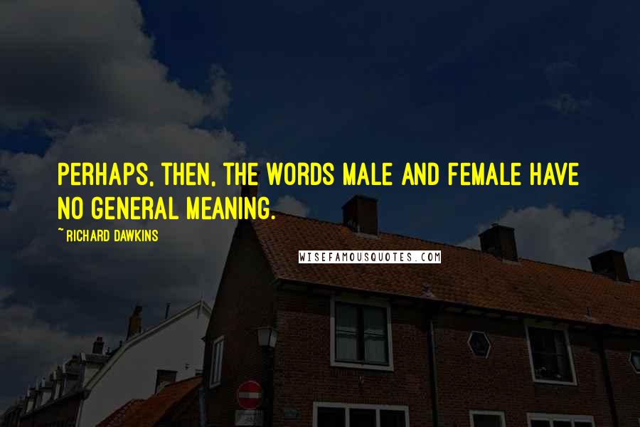Richard Dawkins Quotes: Perhaps, then, the words male and female have no general meaning.
