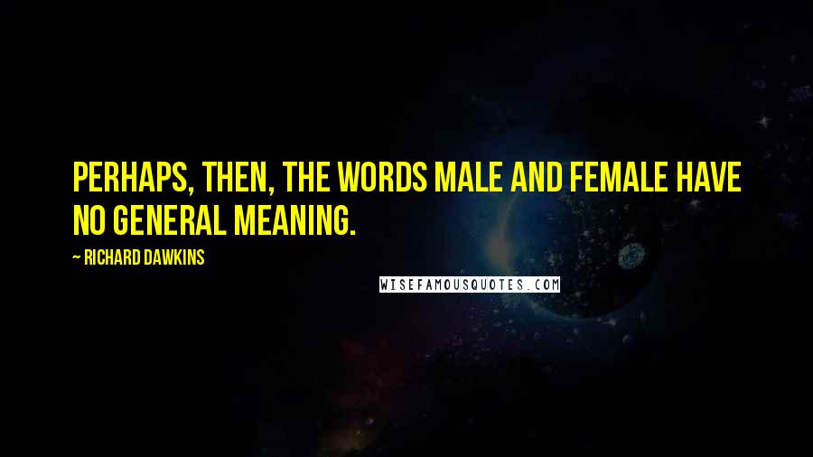 Richard Dawkins Quotes: Perhaps, then, the words male and female have no general meaning.