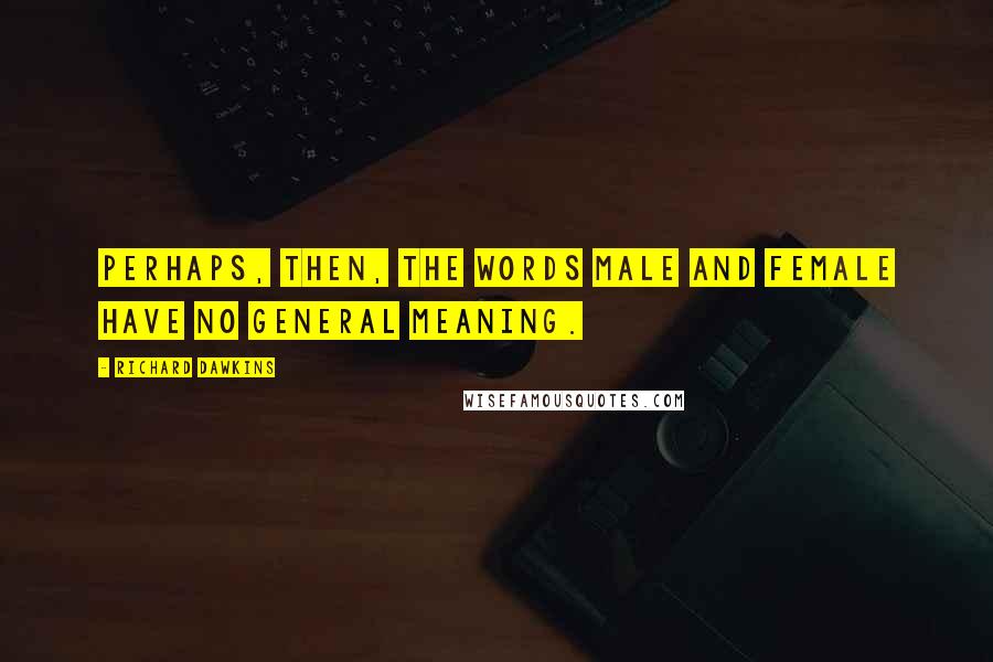 Richard Dawkins Quotes: Perhaps, then, the words male and female have no general meaning.