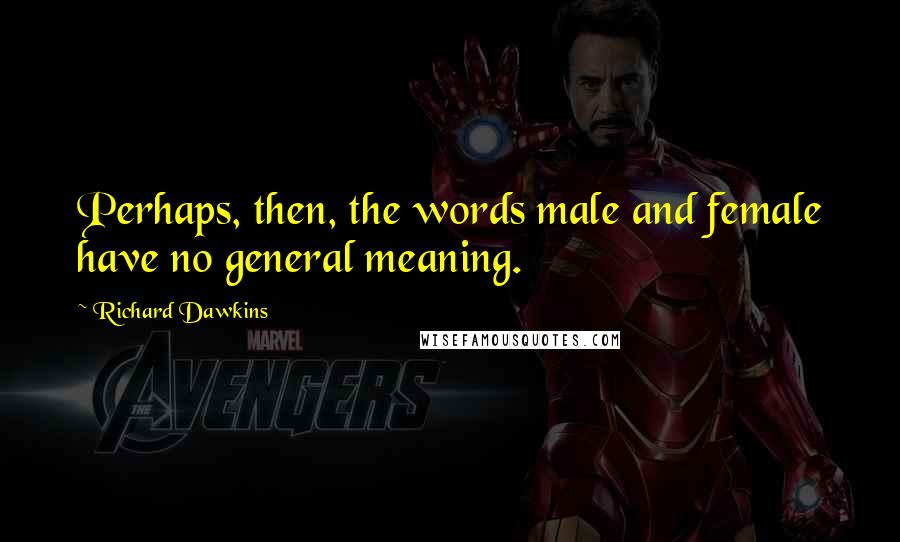 Richard Dawkins Quotes: Perhaps, then, the words male and female have no general meaning.