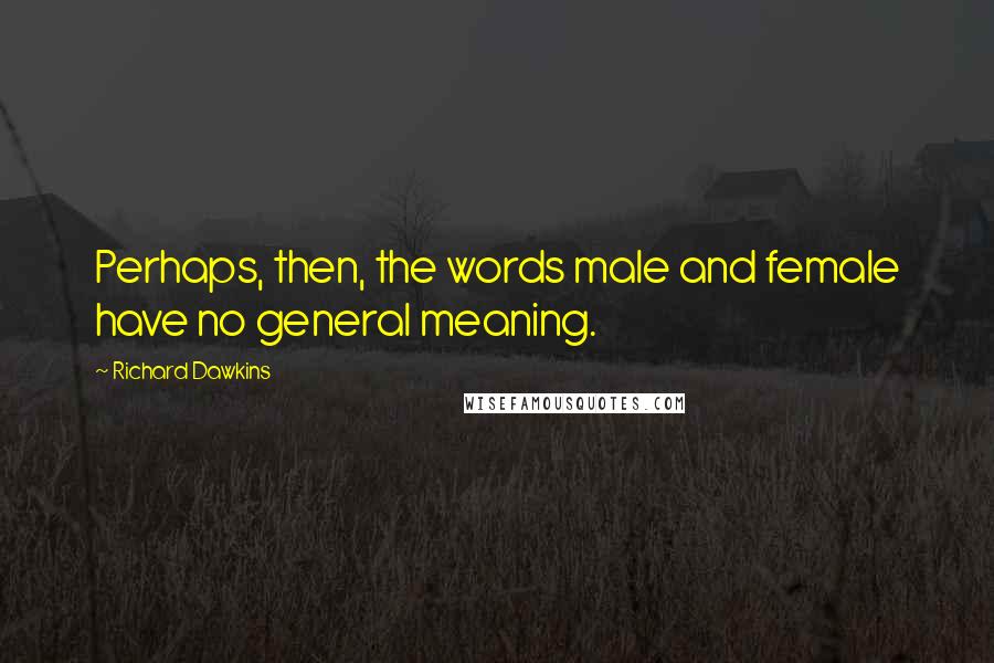 Richard Dawkins Quotes: Perhaps, then, the words male and female have no general meaning.