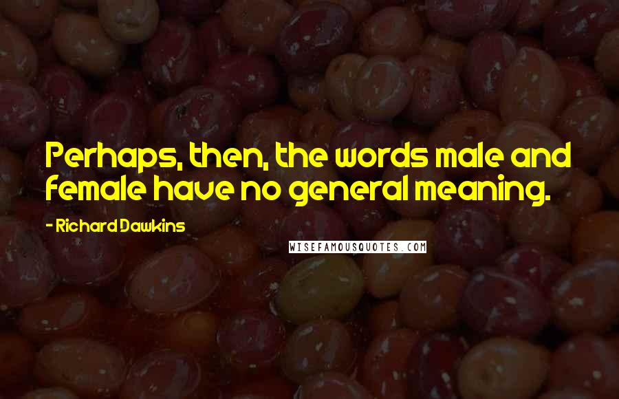 Richard Dawkins Quotes: Perhaps, then, the words male and female have no general meaning.