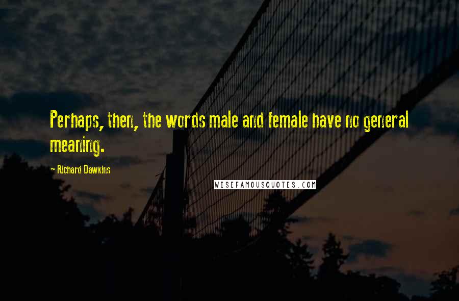 Richard Dawkins Quotes: Perhaps, then, the words male and female have no general meaning.