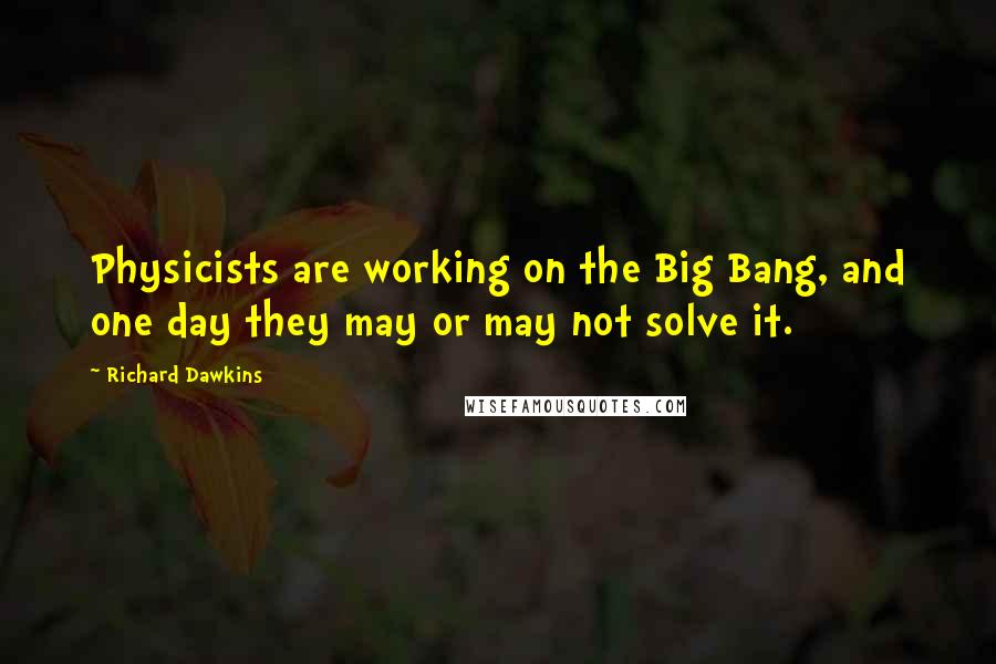 Richard Dawkins Quotes: Physicists are working on the Big Bang, and one day they may or may not solve it.