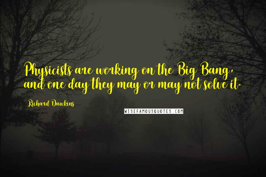 Richard Dawkins Quotes: Physicists are working on the Big Bang, and one day they may or may not solve it.